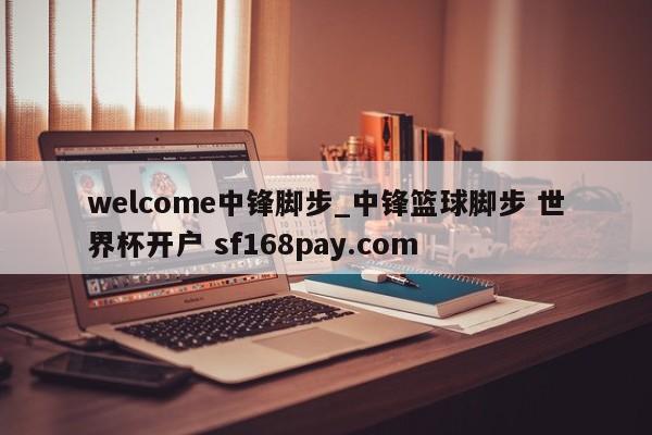 welcome中锋脚步_中锋篮球脚步 世界杯开户 sf168pay.com