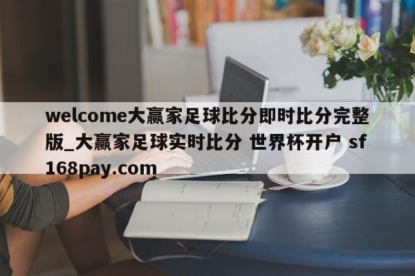 welcome大赢家足球比分即时比分完整版_大赢家足球实时比分 世界杯开户 sf168pay.com