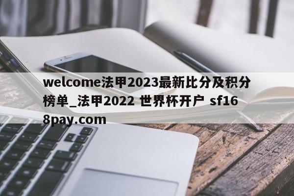 welcome法甲2023最新比分及积分榜单_法甲2022 世界杯开户 sf168pay.com