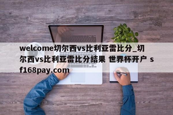 welcome切尔西vs比利亚雷比分_切尔西vs比利亚雷比分结果 世界杯开户 sf168pay.com