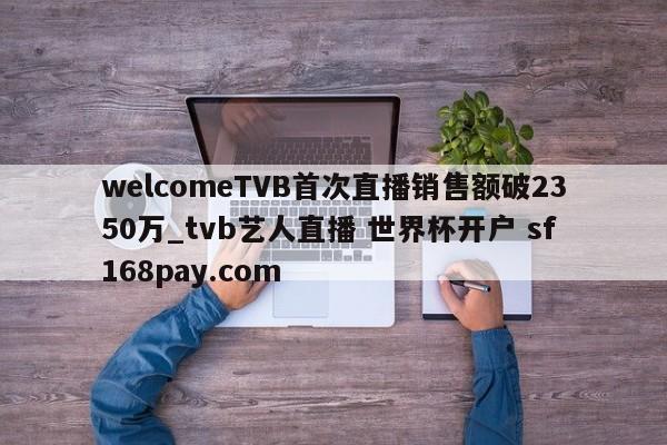 welcomeTVB首次直播销售额破2350万_tvb艺人直播 世界杯开户 sf168pay.com