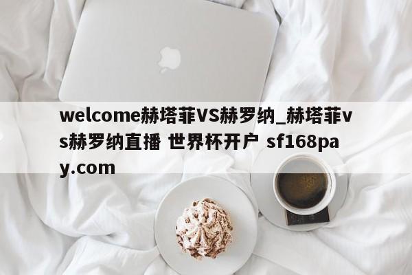 welcome赫塔菲VS赫罗纳_赫塔菲vs赫罗纳直播 世界杯开户 sf168pay.com