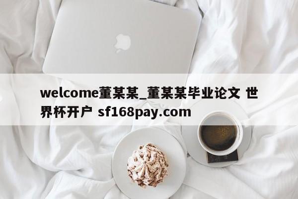 welcome董某某_董某某毕业论文 世界杯开户 sf168pay.com