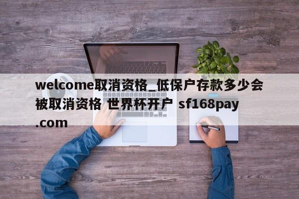 welcome取消资格_低保户存款多少会被取消资格 世界杯开户 sf168pay.com