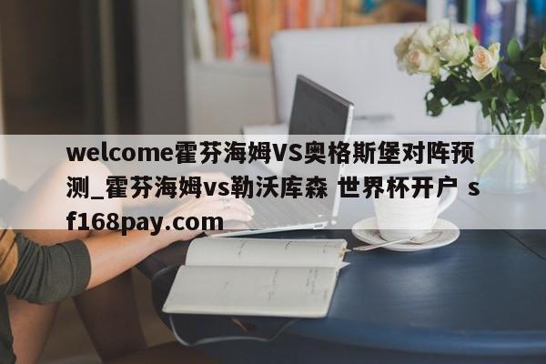 welcome霍芬海姆VS奥格斯堡对阵预测_霍芬海姆vs勒沃库森 世界杯开户 sf168pay.com