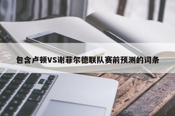 包含卢顿VS谢菲尔德联队赛前预测的词条