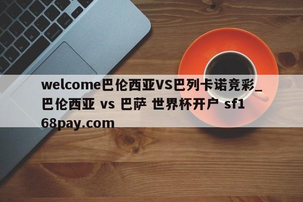 welcome巴伦西亚VS巴列卡诺竞彩_巴伦西亚 vs 巴萨 世界杯开户 sf168pay.com