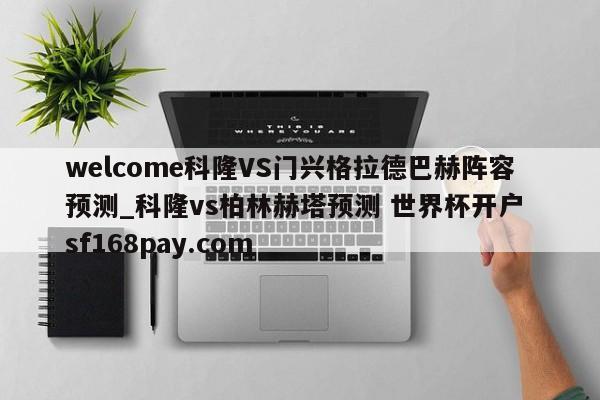 welcome科隆VS门兴格拉德巴赫阵容预测_科隆vs柏林赫塔预测 世界杯开户 sf168pay.com